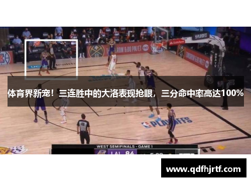 体育界新宠！三连胜中的大洛表现抢眼，三分命中率高达100%