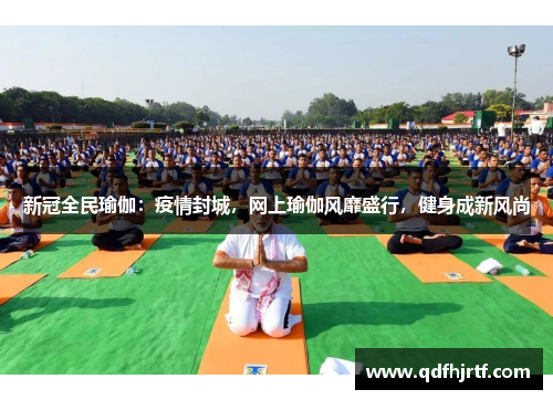 新冠全民瑜伽：疫情封城，网上瑜伽风靡盛行，健身成新风尚